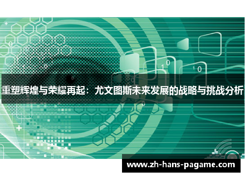 重塑辉煌与荣耀再起:尤文图斯未来发展的战略与挑战分析 重塑辉煌与荣耀再起:尤文图斯未来发展的战略与挑战分析