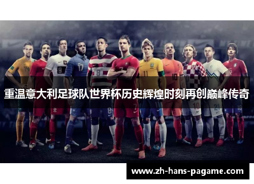 重温意大利足球队世界杯历史辉煌时刻再创巅峰传奇