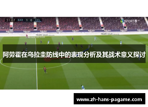 阿劳霍在乌拉圭防线中的表现分析及其战术意义探讨 阿劳霍在乌拉圭防线中的表现分析及其战术意义探讨