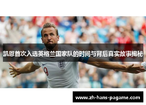 凯恩首次入选英格兰国家队的时间与背后真实故事揭秘