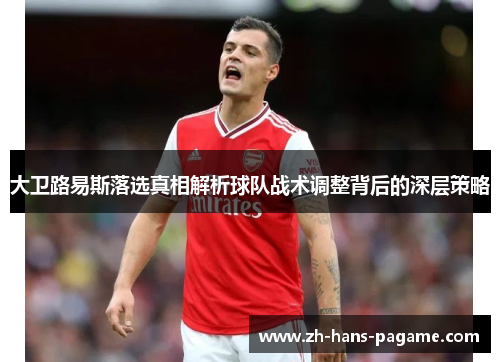 大卫路易斯落选真相解析球队战术调整背后的深层策略