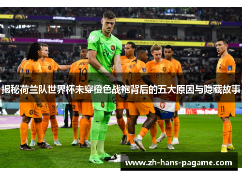 揭秘荷兰队世界杯未穿橙色战袍背后的五大原因与隐藏故事 揭秘荷兰队世界杯未穿橙色战袍背后的五大原因与隐藏故事