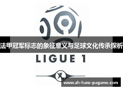 法甲冠军标志的象征意义与足球文化传承探析