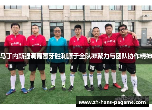 马丁内斯强调葡萄牙胜利源于全队凝聚力与团队协作精神