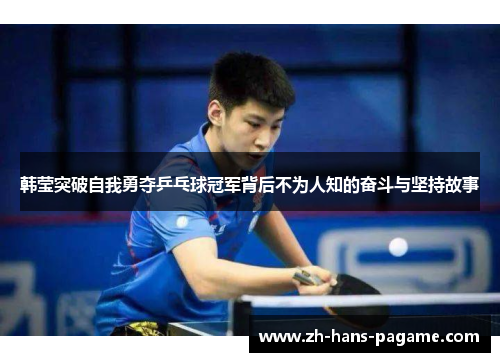 韩莹突破自我勇夺乒乓球冠军背后不为人知的奋斗与坚持故事