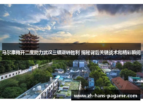 马尔康梅开二度助力武汉三镇逆转胜利 揭秘背后关键战术和精彩瞬间